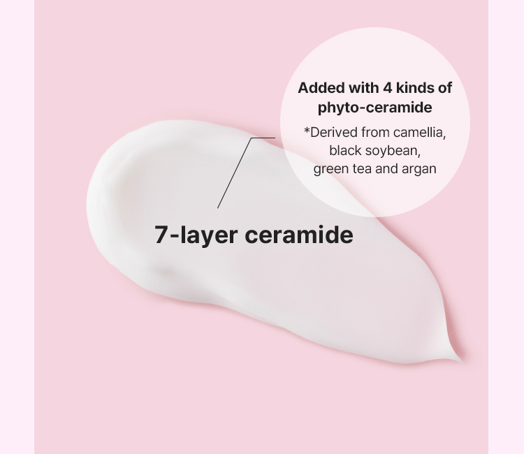 7-layer ceramide : Added with 4 kinds of phyto-ceramide *Derived from camellia, black soybean, green tea and argan